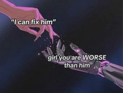 A feminine hand with the caption “I can fix him” reaches out to touch a metallic skeletal hand with the caption “girl you are worse than him” 